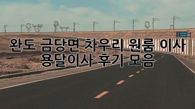 완도 금당면 차우리 원룸 이사? 용달이사 후기 모음!