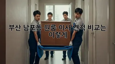 부산 남포동 원룸 이사, 견적 비교는 이렇게!
